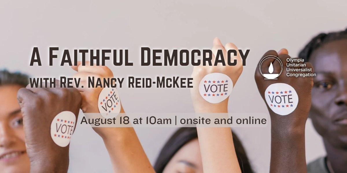 "A Faithful Democracy"
with Rev. Nancy Reid-McKee.
August 18 at 10am | onsite and online.
Olympia Unitarian Universalist Congregation.