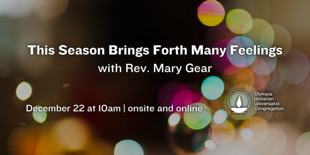 "This Season Brings Forth Many Feelings" with Rev. Mary Gear. December 22 at 10am | onsite and online. Olympia Unitarian Universalist Congregation.