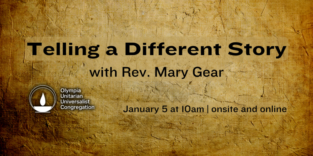 "Telling a Different Story" with Rev. Mary Gear. January 5 at 10am | onsite and online. Olympia Unitarian Universalist Congregation.